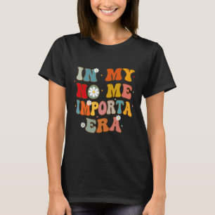 In My No Me Importa Era In My I Don't Care Era In  T-Shirt