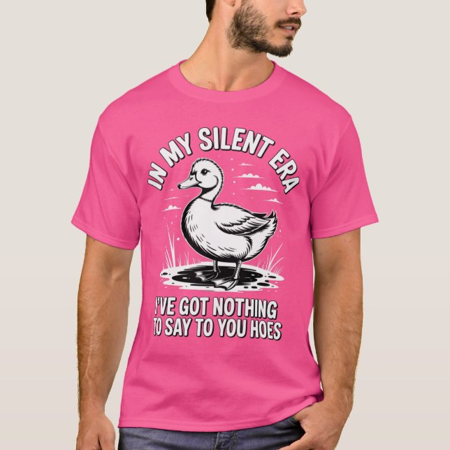 In My Silent Era I've Got Nothing To Say To You Ho T-Shirt (Front)