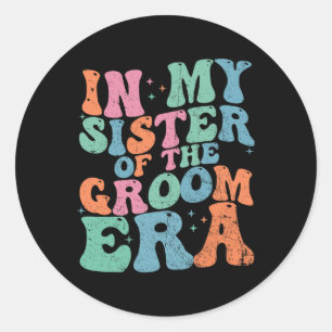 In My Sister Of The Groom Era Sister Of The Groom Classic Round Sticker