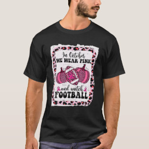 In October We Wear Pink And Watch Football Breast T-Shirt
