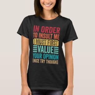 In Order To Insult Me I Must First Value Your Opin T-Shirt