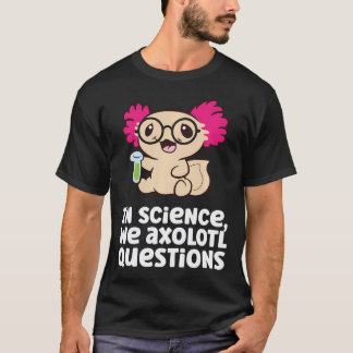 In Science We Axolotl Questions Scientist Science T-Shirt