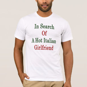 In Search Of A Hot Italian Girlfriend T-Shirt