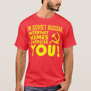 IN SOVIET RUSSIA, INTERNET MEMES OVERUSE YOU! T-Shirt