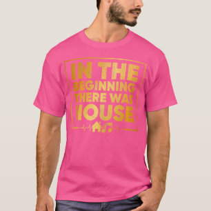 In The Beginning There Was House House Music Edm D T-Shirt