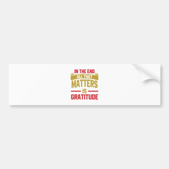 In the end, all that matters is gratitude bumper sticker (Front)