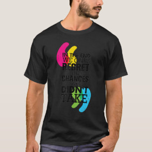 In the end we only REGRET the CHANGES we DIDN'T TA T-Shirt