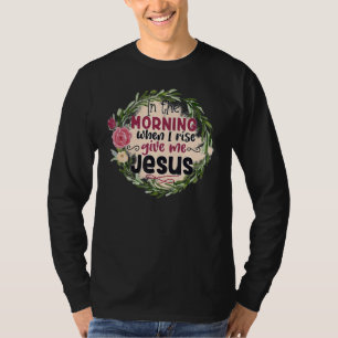 In The Morning When I Rise Give Me Jesus Sunflower T-Shirt