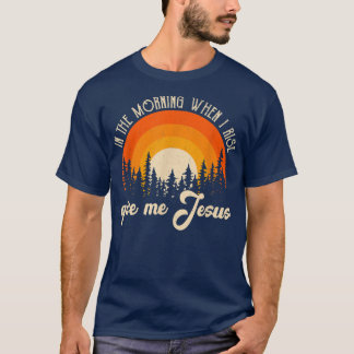 In The Morning When I Rise Jesus Christian Sarcast T-Shirt