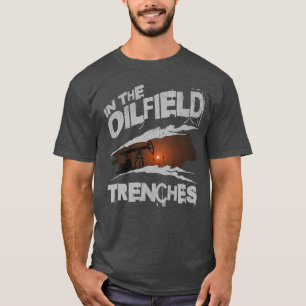 In The Oilfield Trenches Worker Oilman Rig Life T-Shirt