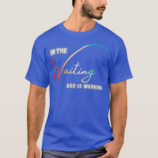 In The Waiting God Is Working T-Shirt