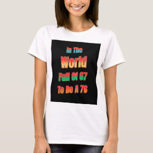 In The World Full of 67 to Be A 76 T-Shirt