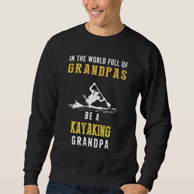 In The World Full Of Grandpas Be A Kayaking Grandp Sweatshirt (Front)