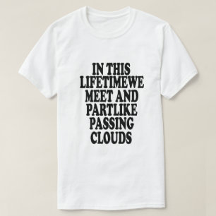 In this lifetimewe meet and partlike passing cloud T-Shirt