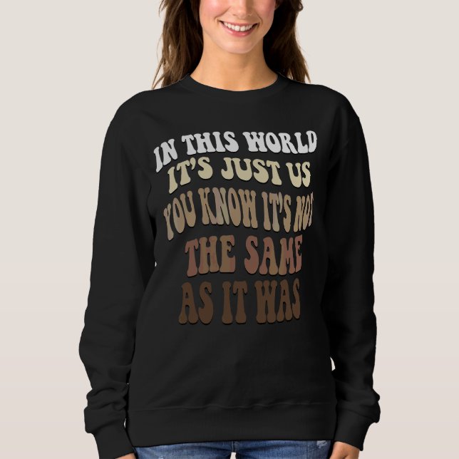 In This World It Just Us You Know It Not The Same  Sweatshirt (Front)