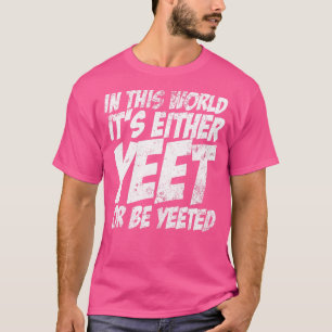 In This World It's Either Yeet Or Be Yeeted Slang  T-Shirt