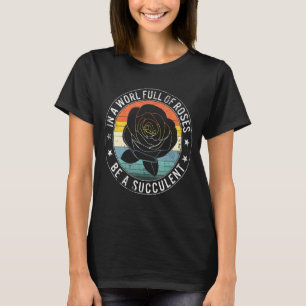 In World Full Of Roses Be A Succulent Gardening Pl T-Shirt