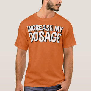 increase my dosage 2 T-Shirt
