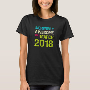Incredibly Awesome Since March 2018 Birthday  T-Shirt