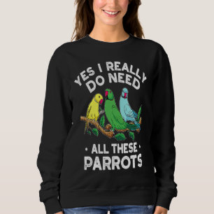 Indian Ringneck Parrot I Really Do Need All These Sweatshirt