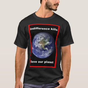 Indifference kills - Save our Planet T-Shirt