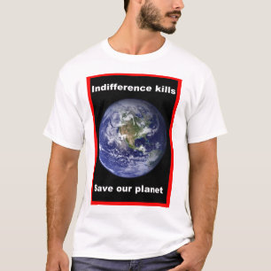 Indifference kills - save our Planet ! T-Shirt