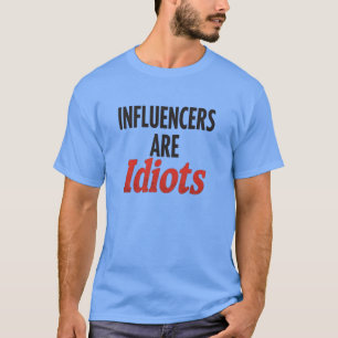 Influencers Are Idiots – Funny Bold Statement T-Shirt