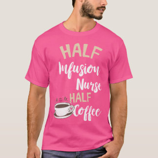 Infusion Nurse Half Coffee Nursing Intravenous IV T-Shirt