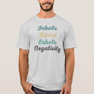 Inhale Bread Exhale Negativity T-Shirt