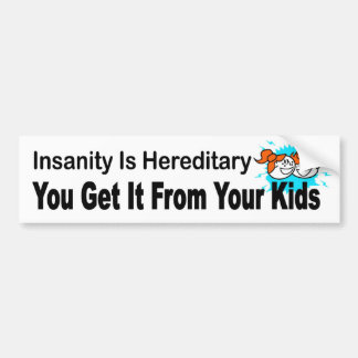 Insanity is hereditary, you get it from your kids bumper sticker
