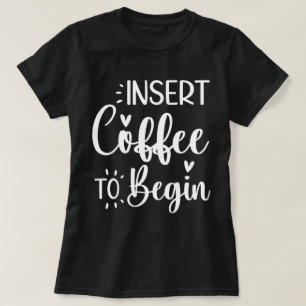 Insert Coffee To Begin Humourous Quote Coffee Love T-Shirt