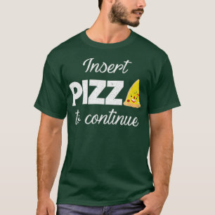 Insert Pizza To Continue Foodie Junk Food Quote T-Shirt