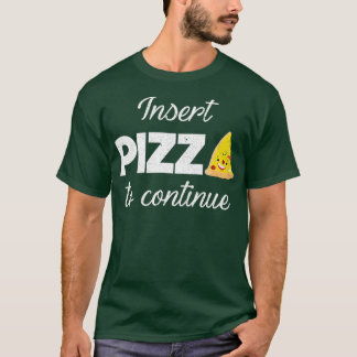 Insert Pizza To Continue Foodie Junk Food Quote T-Shirt