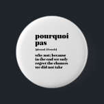 Inspirational French Word Take Chance Pourquoi Pas 6 Cm Round Badge<br><div class="desc">Porquoi pas. Why not. Inspirational and motivational French quote design for those who love the beautiful and romantic French language. Cool dictionary definition style merchandise mixed with witty sarcasm and light humour. Who says you can't be funny, chic and cool while inspiring others with this insightful words and life sayings....</div>