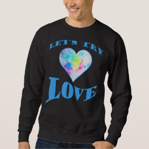Inspirational Quote  Positivity  Let's Try Love  E Sweatshirt