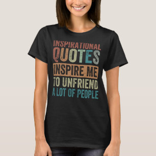 Inspirational Quotes Inspire Me To Unfriend A Lot T-Shirt