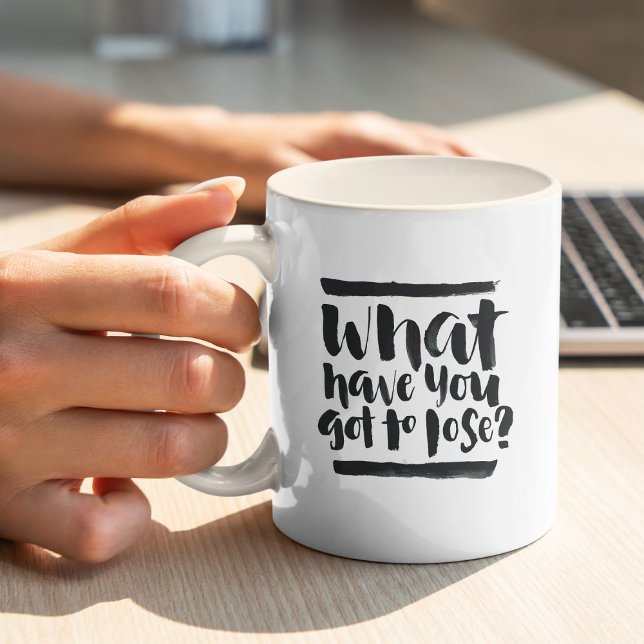 Inspirational Quotes: What Have You Got To Lose? Coffee Mug (Creator Uploaded)