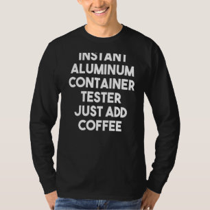 Instant Aluminium Container Tester Just Add Coffee T-Shirt