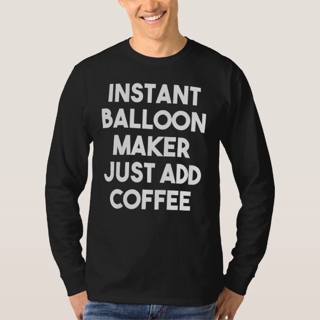 Instant Balloon Maker Just Add Coffee T-Shirt (Front)