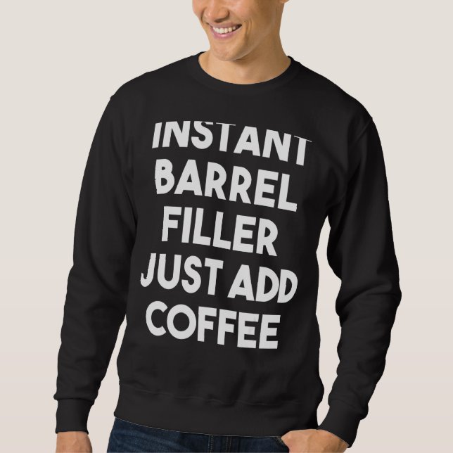 Instant Barrel Filler Just Add Coffee Sweatshirt (Front)