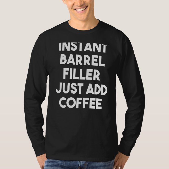 Instant Barrel Filler Just Add Coffee T-Shirt (Front)