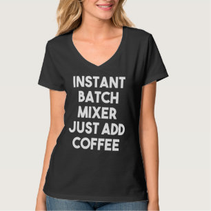 Instant Batch Mixer Just Add Coffee T-Shirt