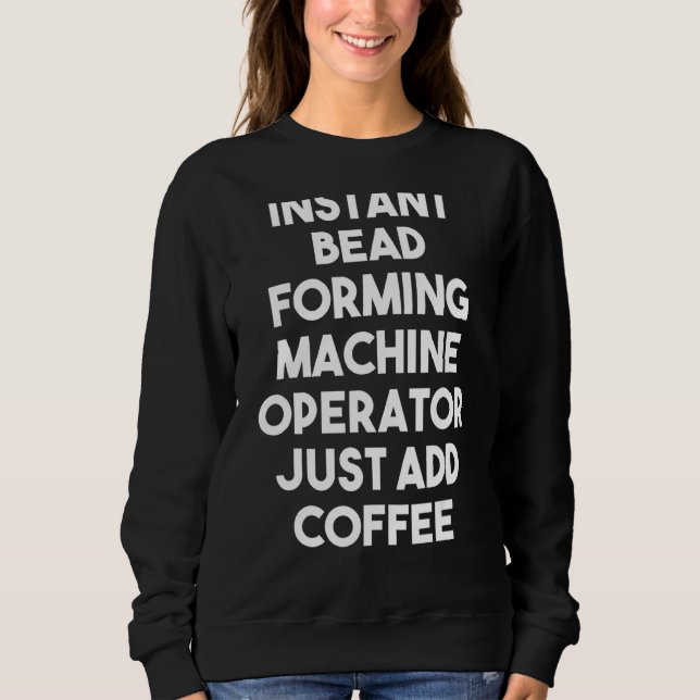 Instant Bead Forming Machine Operator Just Add Cof Sweatshirt (Front)