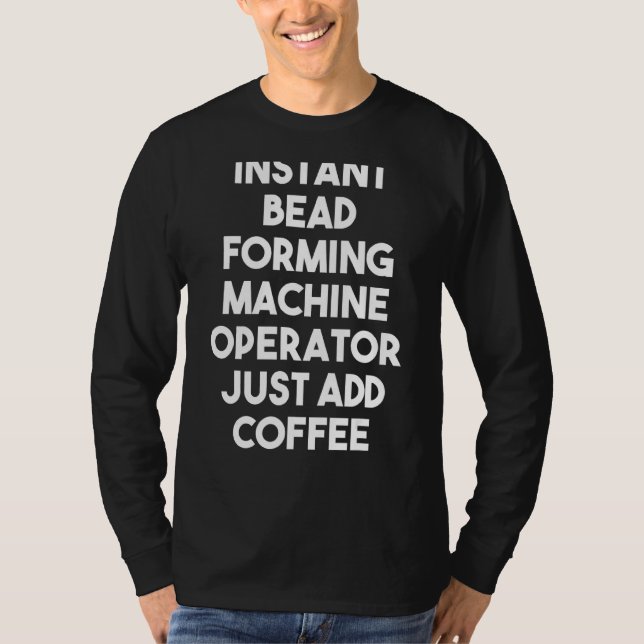Instant Bead Forming Machine Operator Just Add Cof T-Shirt (Front)