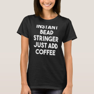 Instant Bead Stringer Just Add Coffee T-Shirt