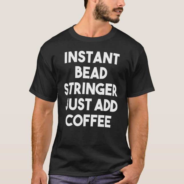 Instant Bead Stringer Just Add Coffee T-Shirt (Front)