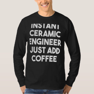 Instant Ceramic Engineer Just Add Coffee T-Shirt