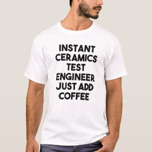 Instant Ceramics Test Engineer Just Add Coffee T-Shirt