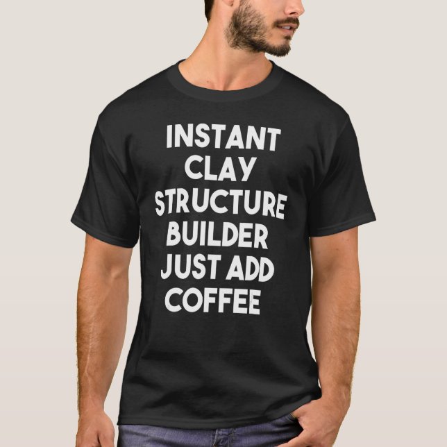 Instant Clay Structure Builder Just Add Coffee T-Shirt (Front)