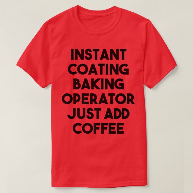 Instant Coating Baking Operator Just Add Coffee  T-Shirt (Design Front)